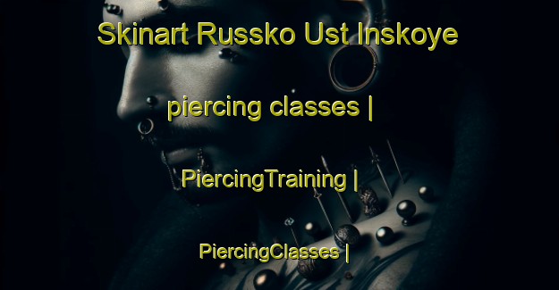Skinart Russko Ust Inskoye piercing classes | PiercingTraining | PiercingClasses | SkinartTraining-Russian Federation